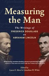 Icon image Measuring the Man: The Writings of Frederick Douglass on Abraham Lincoln