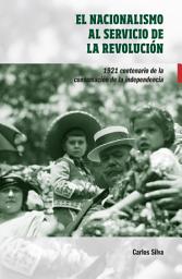 Icon image El nacionalismo al servicio de la revolución.: 1921 centenario de la consumación de la independencia