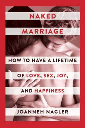 Icon image Naked Marriage: How to Have a Lifetime of Love, Sex, Joy, and Happiness
