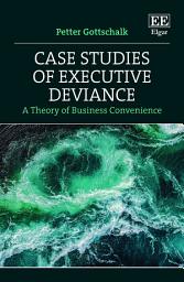 Icon image Case Studies of Executive Deviance: A Theory of Business Convenience
