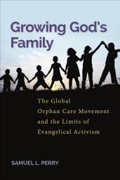 Icon image Growing God's Family: The Global Orphan Care Movement and the Limits of Evangelical Activism