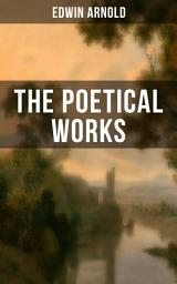 Icon image The Poetical Works of Edwin Arnold: The Light of Asia, Light of the World or The Great Consummation (Christian Poem), The Indian Song of Songs, Oriental Poems, The Song Celestial or Bhagavad-Gita, Potiphar's Wife…