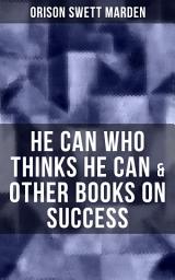 Icon image HE CAN WHO THINKS HE CAN & OTHER BOOKS ON SUCCESS: From the Renowned Author of Inspirational Works like How to Get what You Want, Prosperity and How to Get It, The Miracles of Right Thought, Self-Investment and Masterful Personality