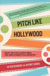 Icon image Pitch Like Hollywood: What You Can Learn from the High-Stakes Film Industry