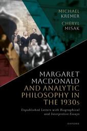 Icon image Margaret Macdonald and Analytic Philosophy in the 1930s: Unpublished Letters with Biographical and Interpretive Essays