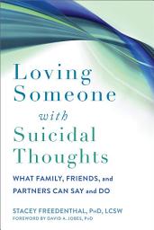 Icon image Loving Someone with Suicidal Thoughts: What Family, Friends, and Partners Can Say and Do