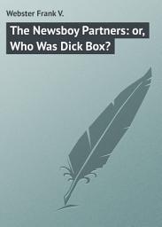 Icon image The Newsboy Partners: or, Who Was Dick Box?