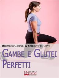 Icon image Gambe e glutei perfetti: Dieta, programmi ed esercizi specifici per eliminare la cellulite e tonificare gambe e glutei