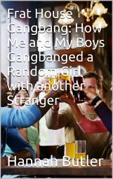 Icon image Frat House Gangbang: How Me And My Boys Gangbanged A Random Girl With Another Stranger