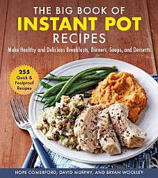 Icon image The Big Book of Instant Pot Recipes: Make Healthy and Delicious Breakfasts, Dinners, Soups, and Desserts