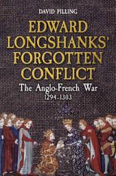 Icon image Edward Longshanks' Forgotten Conflict: The Anglo-French War 1294-1303