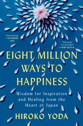 Icon image Eight Million Ways to Happiness: Wisdom for Inspiration and Healing from the Heart of Japan