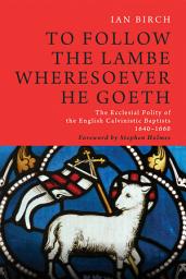 Icon image To Follow the Lambe Wheresoever He Goeth: The Ecclesial Polity of the English Calvinistic Baptists 1640–1660