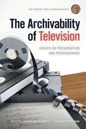 Icon image The Archivability of Television: Essays on Preservation and Perseverance