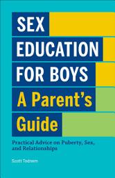 Icon image Sex Education for Boys: A Parent's Guide: Practical Advice on Puberty, Sex, and Relationships