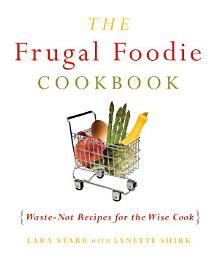 Icon image The Frugal Foodie Cookbook: Waste-Not Recipes for the Wise Cook