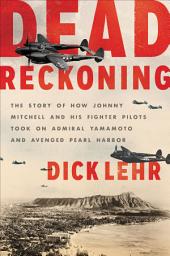 Icon image Dead Reckoning: The Story of How Johnny Mitchell and His Fighter Pilots Took on Admiral Yamamoto and Avenged Pearl Harbor