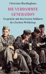 Icon image Die verdammte Generation: Gespräche mit den letzten Soldaten des Zweiten Weltkriegs