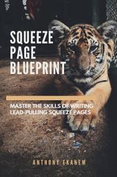 Icon image Squeeze Page Blueprint: Masster the Skills of Writing Lead-Pulling Squeeze Pages