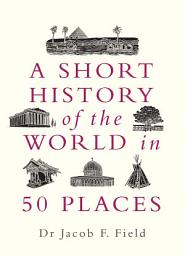 Icon image A Short History of the World in 50 Places