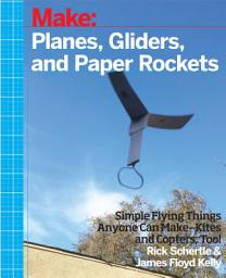 Icon image Planes, Gliders and Paper Rockets: Simple Flying Things Anyone Can Make--Kites and Copters, Too!