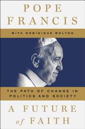 Icon image A Future of Faith: The Path of Change in Politics and Society