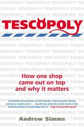 Icon image Tescopoly: How One Shop Came Out on Top and Why it Matters