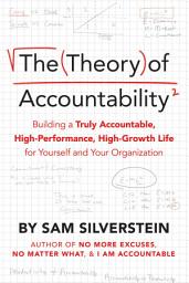 Icon image The Theory of Accountability: Building a Truly Accountable, High-Performance, High-Growth Life for Yourself and Your Organization