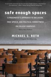 Icon image Safe Enough Spaces: A Pragmatist's Approach to Inclusion, Free Speech, and Political Correctness on College Campuses