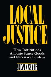 Icon image Local Justice: How Institutions Allocate Scarce Goods and Necessary Burdens