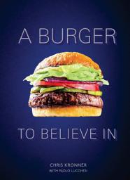 Icon image A Burger to Believe In: Recipes and Fundamentals [A Cookbook]