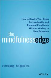Icon image The Mindfulness Edge: How to Rewire Your Brain for Leadership and Personal Excellence Without Adding to Your Schedule