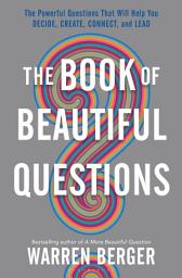 Icon image The Book of Beautiful Questions: The Powerful Questions That Will Help You Decide, Create, Connect, and Lead
