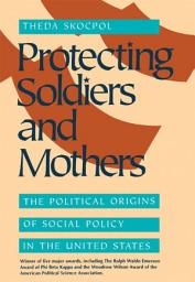 Icon image Protecting Soldiers and Mothers: The Political Origins of Social Policy in the United States