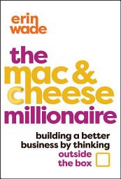 Icon image The Mac & Cheese Millionaire: Building a Better Business by Thinking Outside the Box
