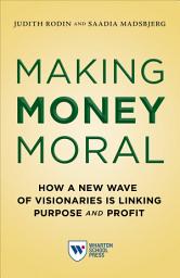 Icon image Making Money Moral: How a New Wave of Visionaries Is Linking Purpose and Profit