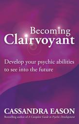 Icon image Becoming Clairvoyant: Develop your psychic abilities to see into the future