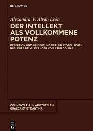 Icon image Der Intellekt als vollkommene Potenz: Rezeption und Umdeutung der aristotelischen Nuslehre bei Alexander von Aphrodisias
