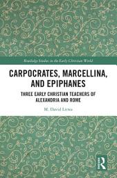 Icon image Carpocrates, Marcellina, and Epiphanes: Three Early Christian Teachers of Alexandria and Rome