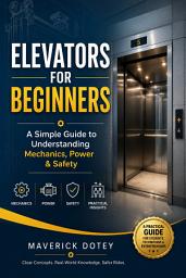 Icon image Elevators for Beginners: A Simple Guide to Understanding Mechanics, Power & Safety