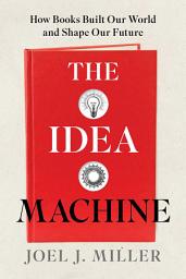 Icon image The Idea Machine: How Books Built Our World and Shape Our Future