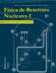 Icon image Física de reactores nucleares I: Un enfoque conceptual