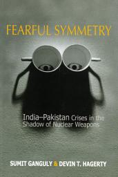 Icon image Fearful Symmetry: India-Pakistan Crises in the Shadow of Nuclear Weapons