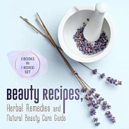 Icon image Beauty Recipes, Herbal Remedies and Natural Beauty Care Guide: 3 Books In 1 Boxed Set: 3 Books In 1 Boxed Set