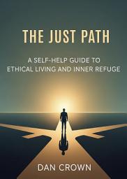Icon image The Just Path: A Self-Help Guide to Ethical Living and Inner Refuge