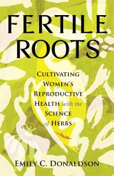 Icon image Fertile Roots: Cultivating Women's Reproductive Health with the Science of Herbs