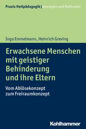 Icon image Erwachsene Menschen mit geistiger Behinderung und ihre Eltern: Vom Ablösekonzept zum Freiraumkonzept