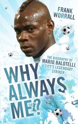 Icon image Why Always Me? - The Biography of Mario Balotelli, City's Legendary Striker