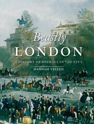 Icon image Beastly London: A History of Animals in the City
