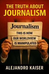 Icon image The Truth about Journalism: This is How our Worldview is Manipulated